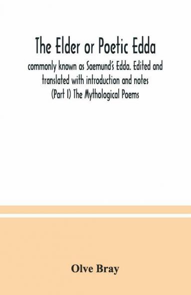 The Elder Or Poetic Edda; Commonly Known As Saemund'S Edda. Edited And Translated With Introduction And Notes (Part I) The Mythological Poems