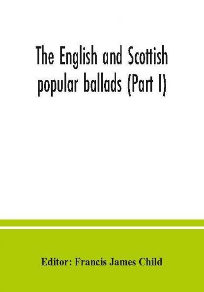 The English and Scottish popular ballads (Part I)