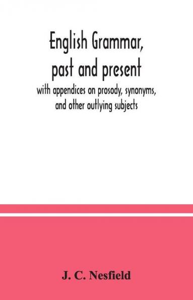 English Grammar Past And Present; With Appendices On Prosody Synonyms And Other Outlying Subjects