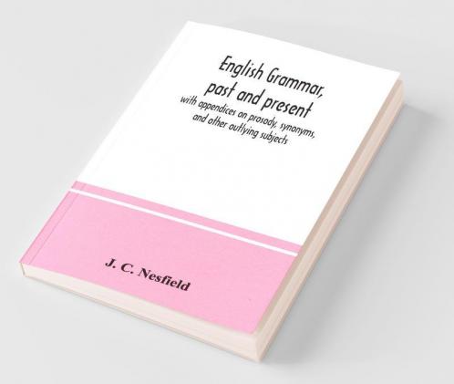 English Grammar Past And Present; With Appendices On Prosody Synonyms And Other Outlying Subjects