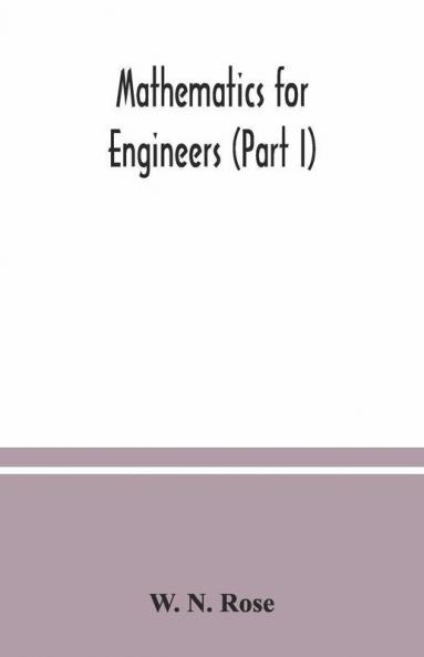 Mathematics For Engineers (Part I) Including Elementary And Higher Algebra Mensuration And Graphs And Plane Trigonometry