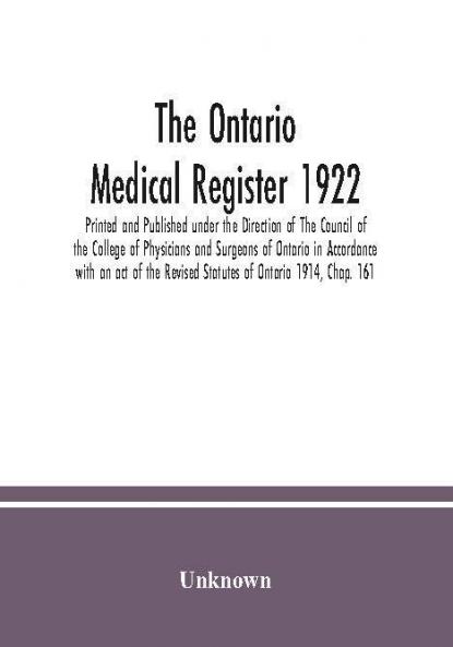 The Ontario medical Register 1922 Printed and Published under the Direction of The Council of the College of Physicians and Surgeons of Ontario in Accordance with an act of the Revised Statutes of Ontario 1914 Chap. 161