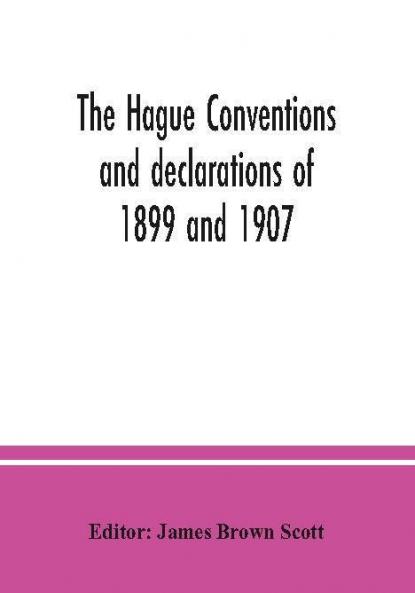 The Hague conventions and declarations of 1899 and 1907 accompanied by tables of signatures ratifications and adhesions of the various powers and texts of reservations; edited by James Brown Scott director