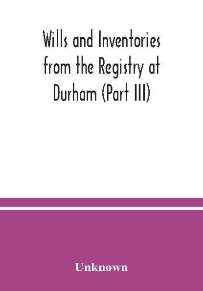 Wills and Inventories from the Registry at Durham (Part III)