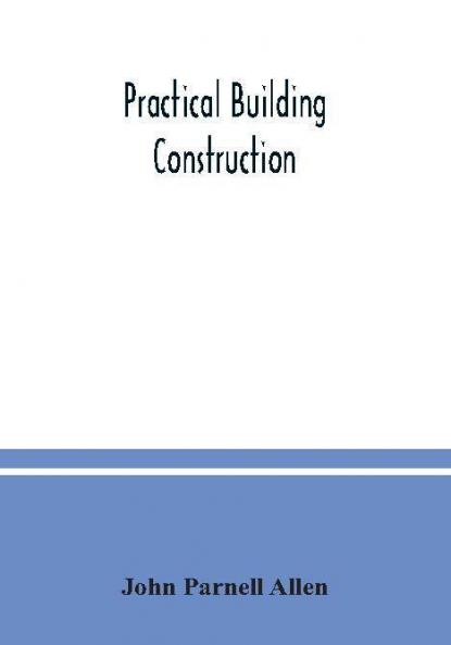 Practical building construction; a handbook for students preparing for the examinations of the Science and Art Department the Royal Institute of British Architects the Surveyors' Institution etc. Designed also as a book of reference for persons engaged