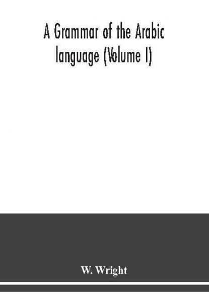 A grammar of the Arabic language (Volume I)