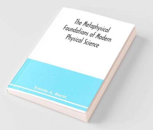 The Metaphysical Foundations Of Modern Physical Science; A Historical And Critical Essay