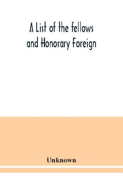 A List of the fellows and Honorary Foreign and Corresponding Members and Medallists of the Zoological Society of London