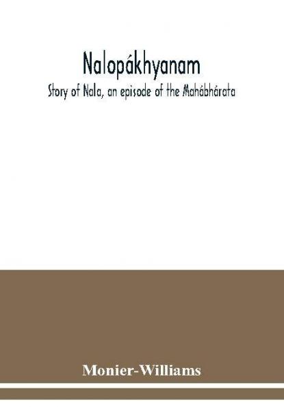 Nalopákhyanam. Story Of Nala, An Episode Of The Mahábhárata. The Sanskrit Text, With A Copious Vocabulary And An Improved Version Of Dean Milman'S Translation