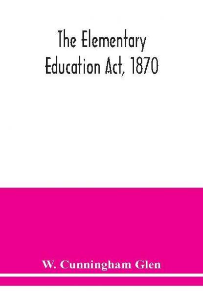 The Elementary Education Act 1870 with introduction notes and index and appendix containing the incorporated statutes