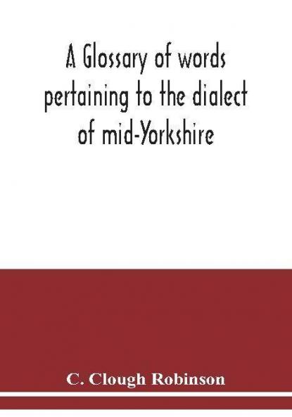 A glossary of words pertaining to the dialect of mid-Yorkshire; with others peculiar to lower Nidderdale. To which is prefixed on Outline grammar of the mid-Yorkshire dialect