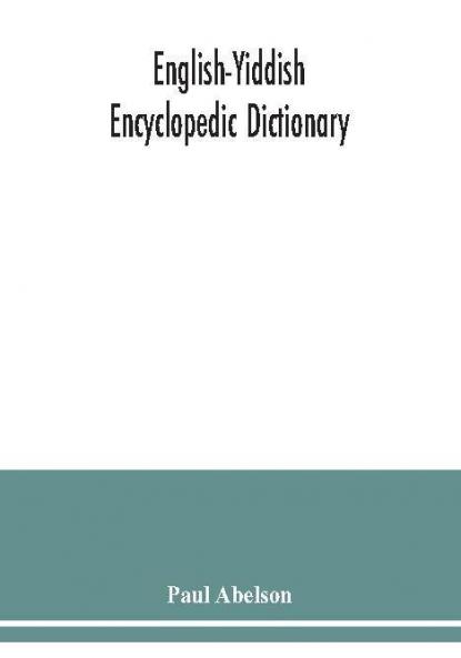 English-Yiddish encyclopedic dictionary; a complete lexicon and work of reference in all departments of knowledge. Prepared under the editorship of Paul Abelson