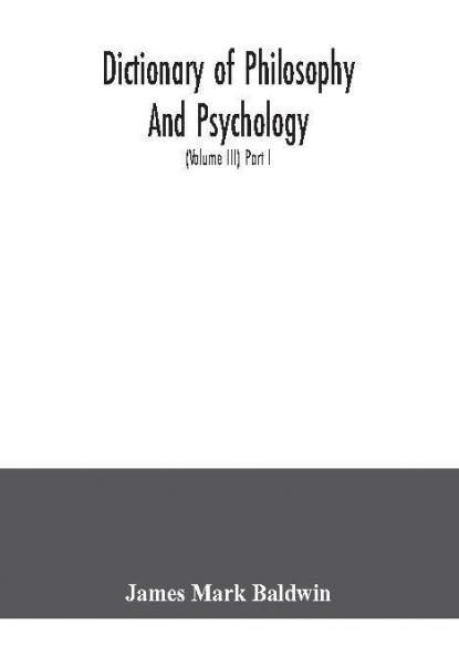 Dictionary of philosophy and psychology; including many of the principal conceptions of ethics logic aesthetics philosophy of religion mental pathology anthropology biology neurology physiology economics political and social philosophy philolog