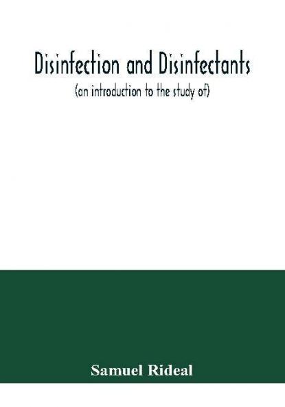 Disinfection and disinfectants (an introduction to the study of) together with an account of the chemical substances used as antiseptics and preservatives