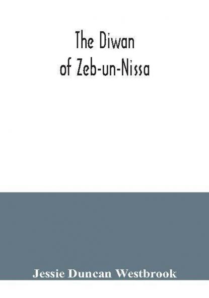 The Diwan of Zeb-un-Nissa the first fifty ghazals rendered from the Persian by Magan Lal and Jessie Duncan Westbrook with an introduction and notes