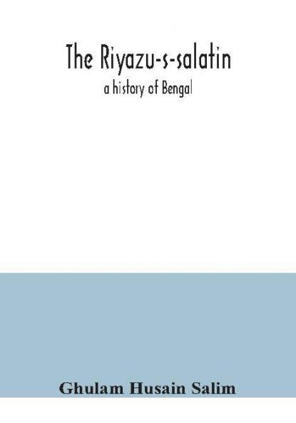 The Riyazu-s-salatin; a history of Bengal