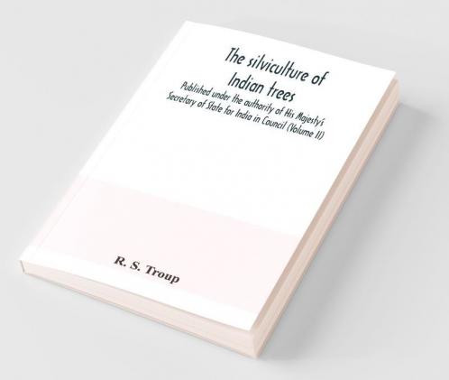 The Silviculture Of Indian Trees. Published Under The Authority Of His Majesty'S Secretary Of State For India In Council (Volume Ii)