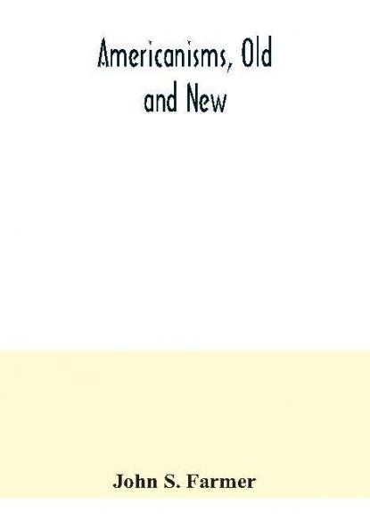 Americanisms old and new; a dictionary of words phrases and colloquialisms peculiar to the United States British America the West Indies &c. their derivation meaning and application together with numerous anecdotal historical explanatory and fol