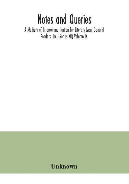 Notes and queries; A Medium of Intercommunication for Literary Men General Readers Etc. (Series XII) Volume IX.