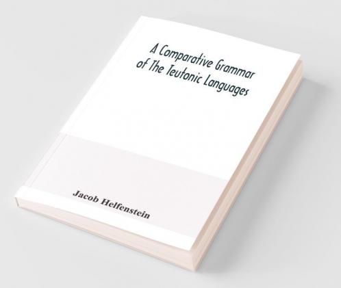 A Comparative Grammar Of The Teutonic Languages. Being At The Same Time A Historical Grammar Of The English Language. And Comprising Gothic Anglo-Saxon Early English Modern English Icelandic (Old Norse) Danish Swedish Old High German Middle High G