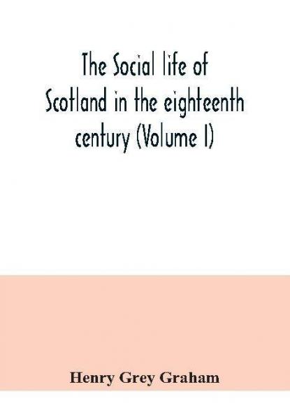 The social life of Scotland in the eighteenth century (Volume I)