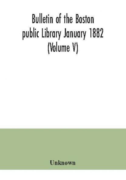 Bulletin of the Boston public Library January 1882 (Volume V)