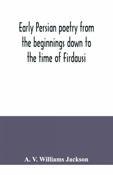 Early Persian Poetry From The Beginnings Down To The Time Of Firdausi