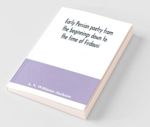 Early Persian Poetry From The Beginnings Down To The Time Of Firdausi