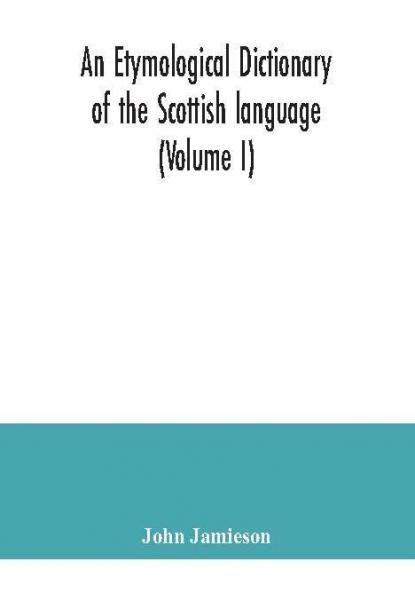 An etymological dictionary of the Scottish language (Volume I)