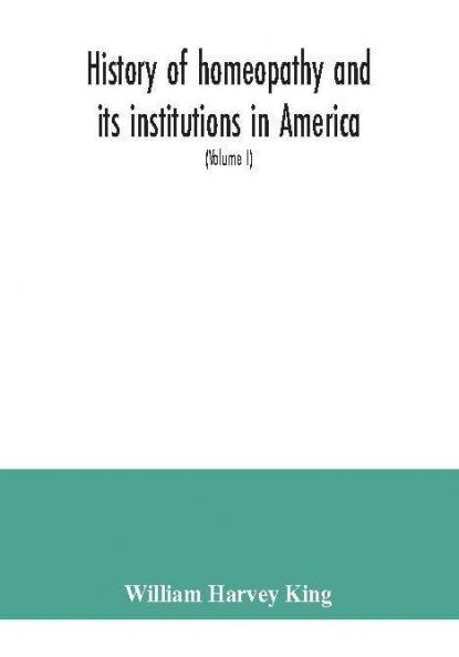 History of homeopathy and its institutions in America; their founders benefactors faculties officers Hospitals alumni etc. with a record of achievement of its representatives in the world of medicine (Volume I)
