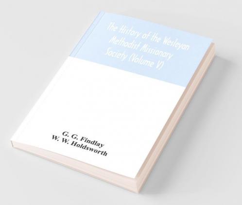 The History Of The Wesleyan Methodist Missionary Society (Volume V)
