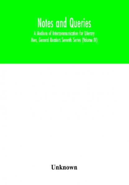 Notes and queries; A Medium of Intercommunication for Literary Men General Readers Seventh Series (Volume IV)