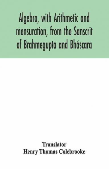 Algebra With Arithmetic And Mensuration From The Sanscrit Of Brahmegupta And Bháscara