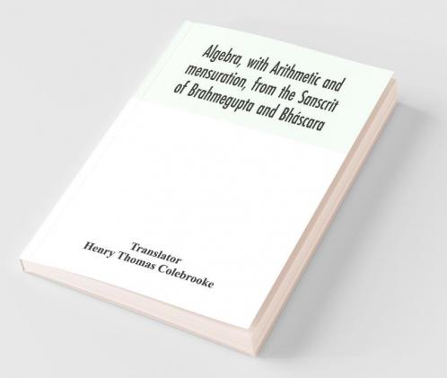 Algebra With Arithmetic And Mensuration From The Sanscrit Of Brahmegupta And Bháscara