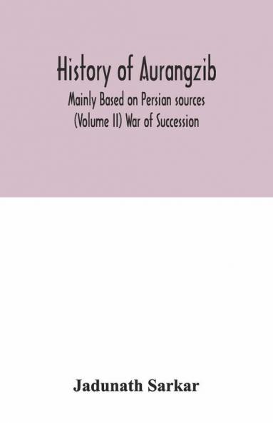 History Of Aurangzib; Mainly Based On Persian Sources (Volume Ii) War Of Succession