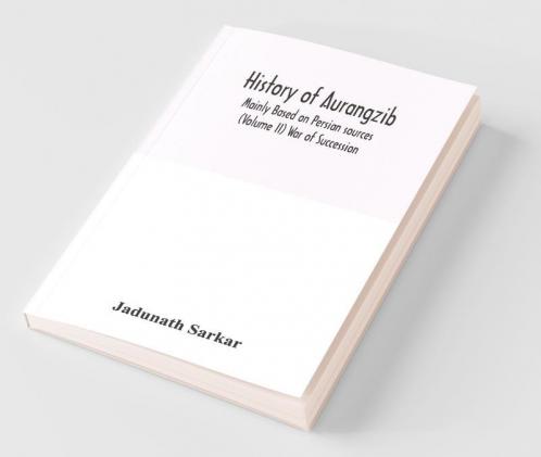 History Of Aurangzib; Mainly Based On Persian Sources (Volume Ii) War Of Succession