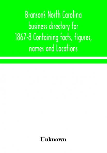 Branson's North Carolina business directory for 1867-8 Containing facts figures names and Locations