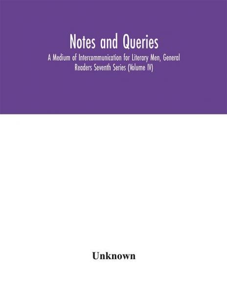 Notes and queries; A Medium of Intercommunication for Literary Men General Readers Seventh Series (Volume IV)