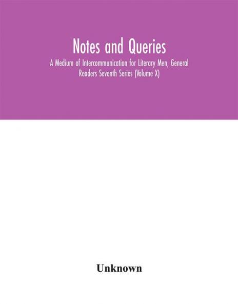 Notes and queries; A Medium of Intercommunication for Literary Men General Readers Seventh Series (Volume X)