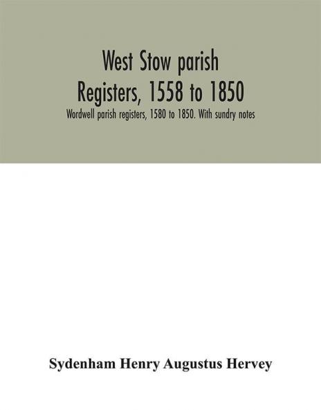 West Stow parish registers 1558 to 1850. Wordwell parish registers 1580 to 1850. With sundry notes