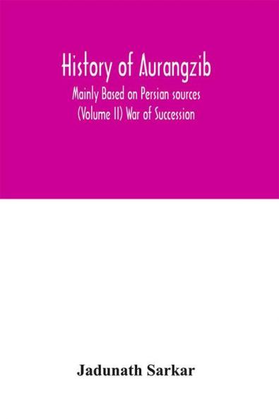 History of Aurangzib; Mainly Based on Persian sources (Volume II) War of Succession