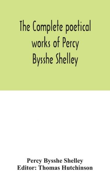 The complete poetical works of Percy Bysshe Shelley including materials never before printed in any edition of the poems
