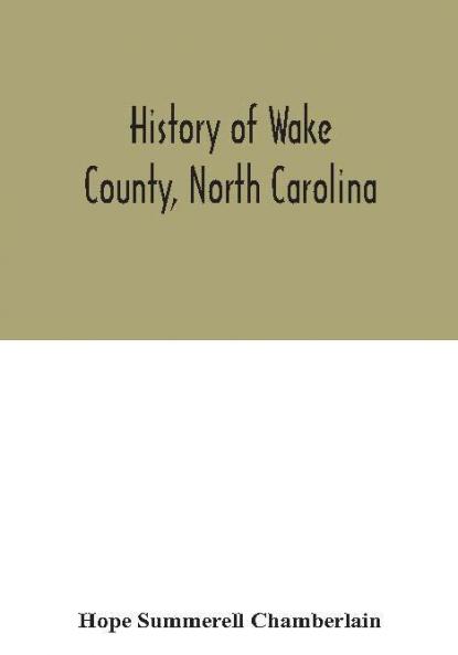 History of Wake County North Carolina : with sketches of those who have most influenced its development