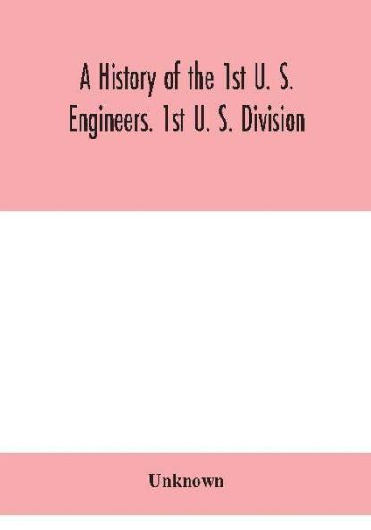 A history of the 1st U. S. Engineers. 1st U. S. Division
