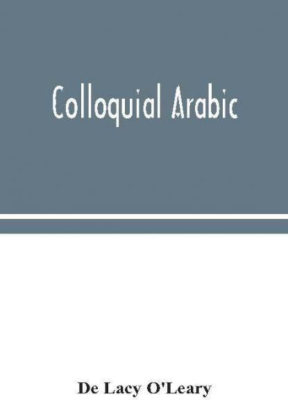 Colloquial Arabic; with notes on the vernacular speech of Egypt Syria and Mesopotamia and an appendix on the local characteristics of Algerian dialect