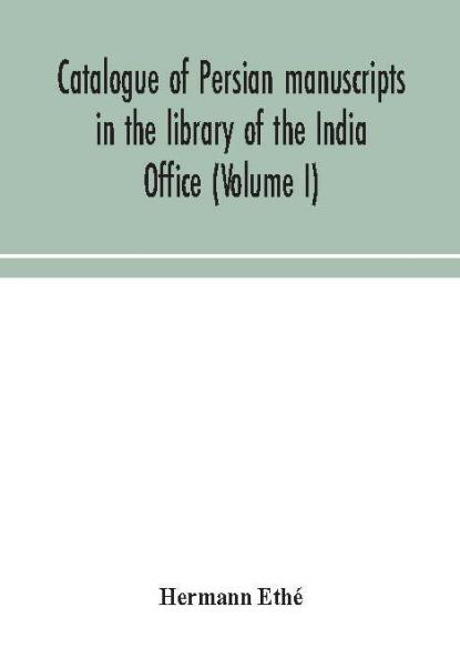 Catalogue of Persian manuscripts in the library of the India Office (Volume I)
