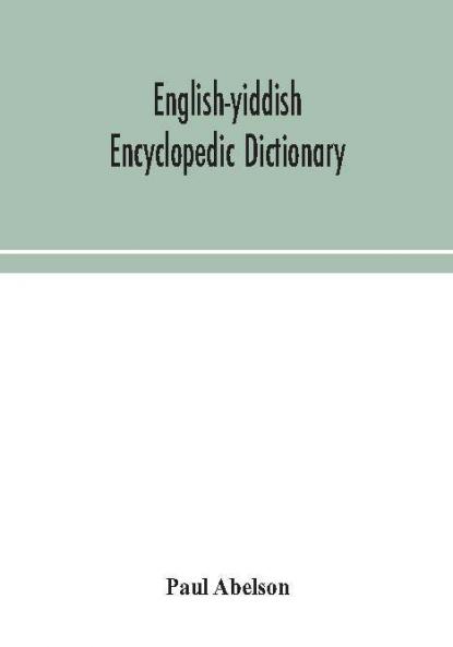 English-Yiddish encyclopedic dictionary; a complete lexicon and work of reference in all departments of knowledge. Prepared under the editorship of Paul Abelson