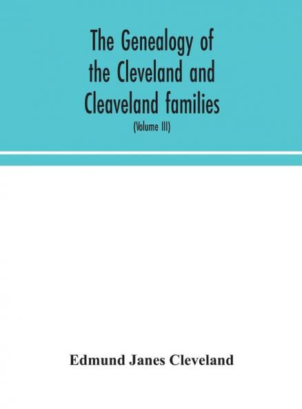 The genealogy of the Cleveland and Cleaveland families. An attempt to trace in both the male and female lines the posterity of Moses Cleveland who came from Ipswich County Suffolk England about 1635 was of Woburn Middlesex County Massachusetts; Of A