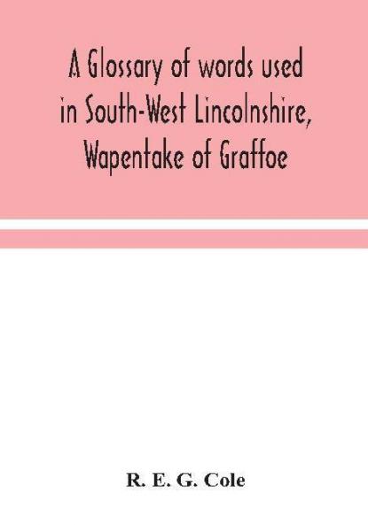 A glossary of words used in South-West Lincolnshire Wapentake of Graffoe