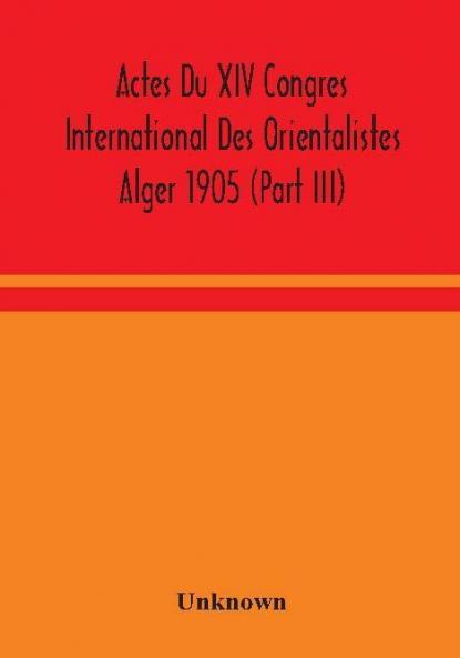 Actes Du XIV Congres International Des Orientalistes Alger 1905 (Part III)